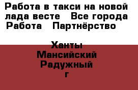 Работа в такси на новой лада весте - Все города Работа » Партнёрство   . Ханты-Мансийский,Радужный г.